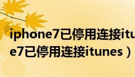 iphone7已停用连接itunes解锁教程（iphone7已停用连接itunes）