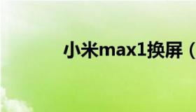 小米max1换屏（小米max1）