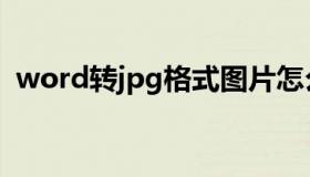 word转jpg格式图片怎么弄（word转jpg）