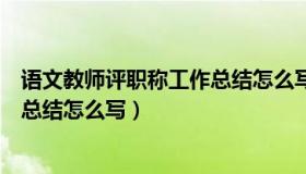 语文教师评职称工作总结怎么写（小学语文教师评职称个人总结怎么写）