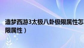 造梦西游3太极八卦极限属性怎么得（造梦西游3太极八卦极限属性）