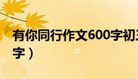 有你同行作文600字初三（有你同行作文600字）