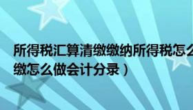 所得税汇算清缴缴纳所得税怎么做会计分录（所得税汇算清缴怎么做会计分录）