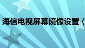 海信电视屏幕镜像设置（海信电视屏幕镜像）