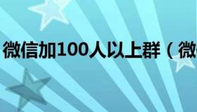 微信加100人以上群（微信群可以加1000人）