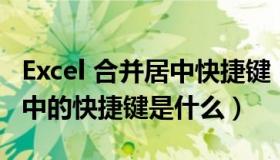 Excel 合并居中快捷键（在EXCEL中合并及居中的快捷键是什么）