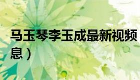 马玉琴李玉成最新视频（马玉琴李玉成最新消息）