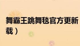 舞霸王跳舞毯官方更新（舞霸王跳舞毯官网下载）