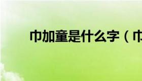 巾加童是什么字（巾加童是什么字）