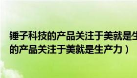 锤子科技的产品关注于美就是生产力其第一产品（锤子科技的产品关注于美就是生产力）