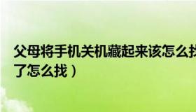 父母将手机关机藏起来该怎么找（手机被父母关机并藏起来了怎么找）