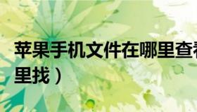 苹果手机文件在哪里查看（苹果手机文件在哪里找）