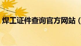 焊工证件查询官方网站（焊工证件查询系统）