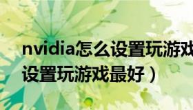 nvidia怎么设置玩游戏性能好（nvidia怎么设置玩游戏最好）