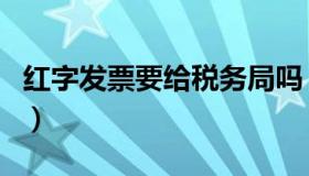 红字发票要给税务局吗（红字发票要给购货方）