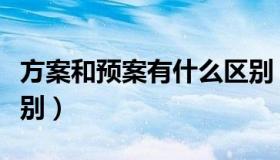 方案和预案有什么区别（方案和预案有什么区别）