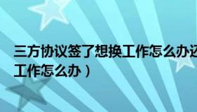 三方协议签了想换工作怎么办还算应届（三方协议签了想换工作怎么办）