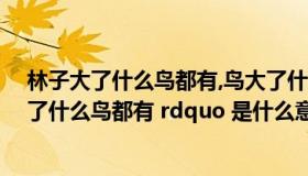 林子大了什么鸟都有,鸟大了什么林子都有（ldquo 林子大了什么鸟都有 rdquo 是什么意思）