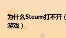 为什么Steam打不开（为什么steam打不开游戏）