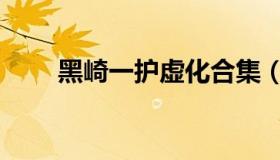 黑崎一护虚化合集（黑崎一护虚化）