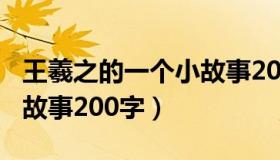 王羲之的一个小故事200字（王羲之的一个小故事200字）