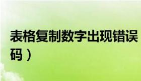 表格复制数字出现错误（表格复制数字出现乱码）