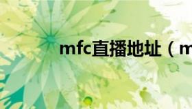 mfc直播地址（mfc直播网站）