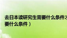 去日本读研究生需要什么条件才能毕业（去日本读研究生需要什么条件）