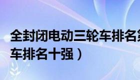 全封闭电动三轮车排名第一（全封闭电动三轮车排名十强）