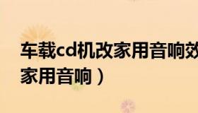 车载cd机改家用音响效果怎样（车载cd机改家用音响）