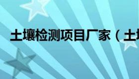 土壤检测项目厂家（土壤检测项目有哪些）