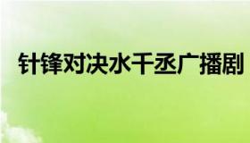 针锋对决水千丞广播剧（针锋对决水千丞）