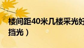 楼间距40米几楼采光好（楼间距40米几楼不挡光）