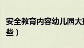 安全教育内容幼儿园大班（安全教育内容有哪些）