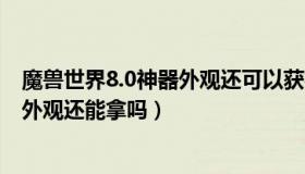 魔兽世界8.0神器外观还可以获得吗（魔兽世界8 0光铸武器外观还能拿吗）