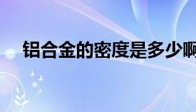 铝合金的密度是多少啊（铝合金的优点）