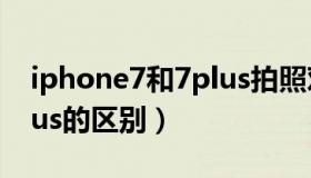 iphone7和7plus拍照对比（iphone7和7plus的区别）