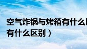 空气炸锅与烤箱有什么区别（空气炸锅与烤箱有什么区别）