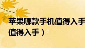 苹果哪款手机值得入手2021（苹果哪款手机值得入手）