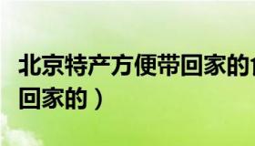 北京特产方便带回家的食品（北京特产方便带回家的）