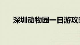 深圳动物园一日游攻略（深圳动物园）