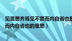 见贤思齐焉见不贤而内自省也是谁说的（见贤思齐焉见不贤而内自省也的意思）