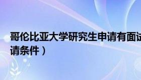 哥伦比亚大学研究生申请有面试吗（哥伦比亚大学研究生申请条件）