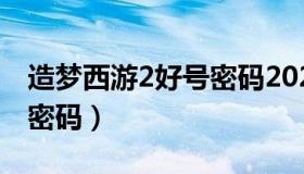 造梦西游2好号密码2021（造梦西游2好号和密码）