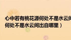 心中若有桃花源何处不是水云间出自哪里（心中若有桃花源何处不是水云间出自哪里）