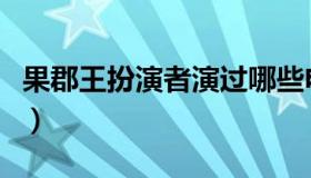 果郡王扮演者演过哪些电视剧（果郡王扮演者）