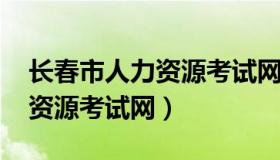 长春市人力资源考试网2021年（长春市人力资源考试网）