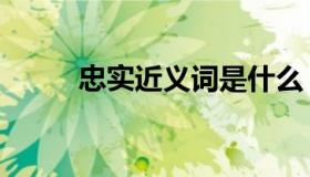 忠实近义词是什么（忠实近义词）