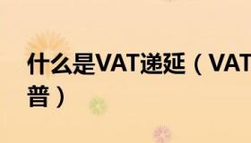 什么是VAT递延（VAT递延是什么意思 求科普）