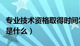 专业技术资格取得时间怎么填（专业技术资格是什么）